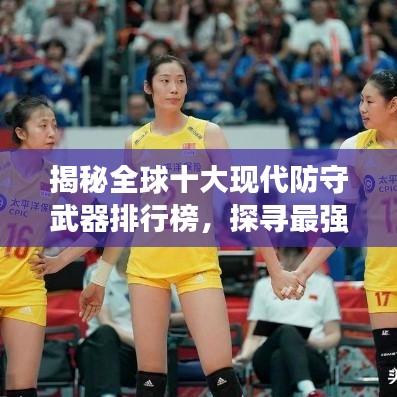 揭秘全球十大现代防守武器排行榜，探寻最强防线背后的神秘面纱