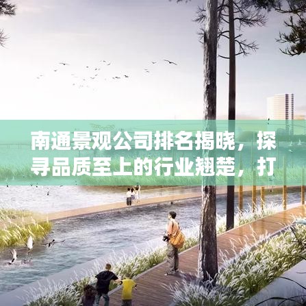 南通景观公司排名揭晓，探寻品质至上的行业翘楚，打造绝美景观之选！