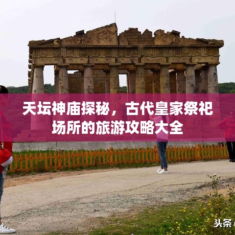 天坛神庙探秘，古代皇家祭祀场所的旅游攻略大全