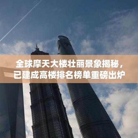 全球摩天大楼壮丽景象揭秘，已建成高楼排名榜单重磅出炉！