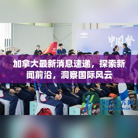 加拿大最新消息速递，探索新闻前沿，洞察国际风云