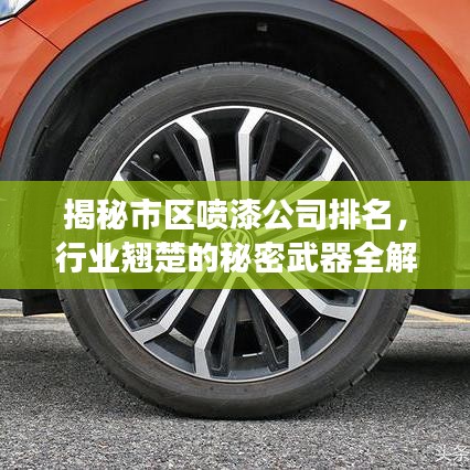 揭秘市区喷漆公司排名，行业翘楚的秘密武器全解读！
