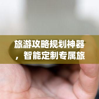 旅游攻略规划神器，智能定制专属旅行体验助手