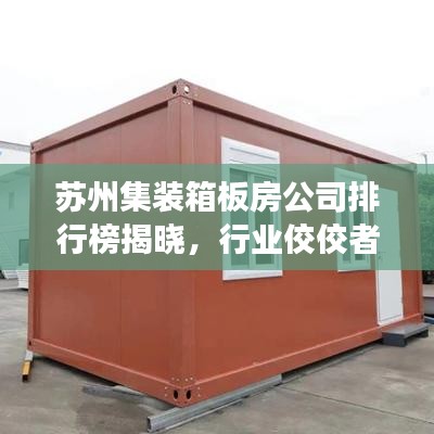 苏州集装箱板房公司排行榜揭晓，行业佼佼者解读