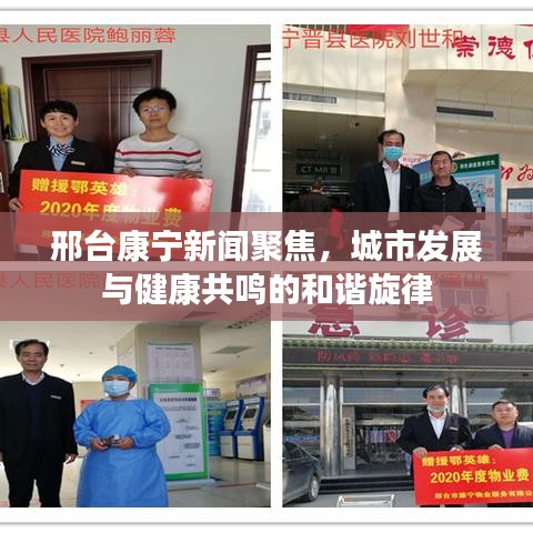 邢台康宁新闻聚焦，城市发展与健康共鸣的和谐旋律