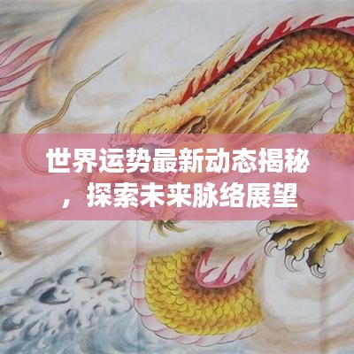 世界运势最新动态揭秘，探索未来脉络展望