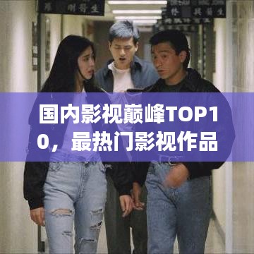 国内影视巅峰TOP10，最热门影视作品深度解读