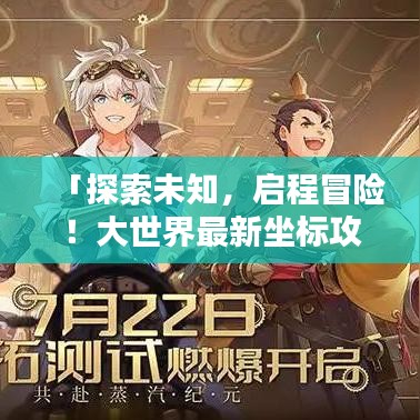 「探索未知，启程冒险！大世界最新坐标攻略大揭秘」