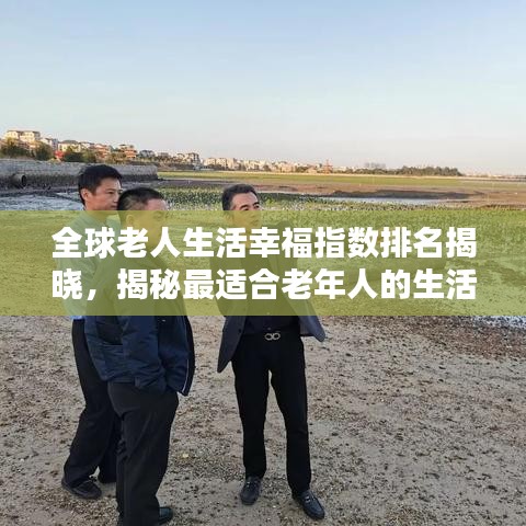 全球老人生活幸福指数排名揭晓，揭秘最适合老年人的生活栖息地