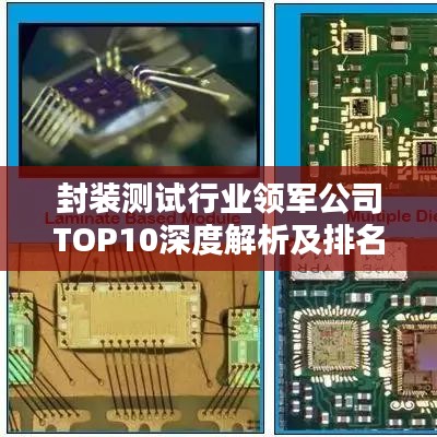 封装测试行业领军公司TOP10深度解析及排名榜单
