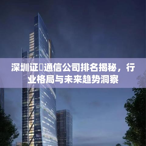 深圳证劵通信公司排名揭秘，行业格局与未来趋势洞察