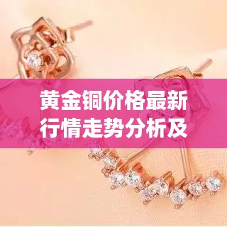 黄金铜价格最新行情走势分析及市场预测