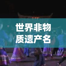 世界非物质遗产名录排名揭秘，人类文明的璀璨瑰宝解读
