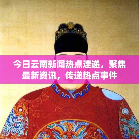 今日云南新闻热点速递，聚焦最新资讯，传递热点事件