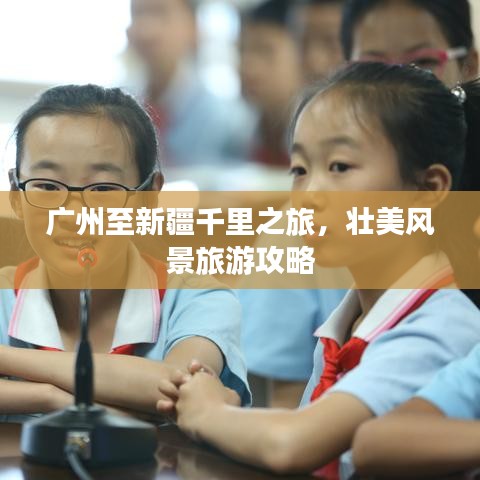 广州至新疆千里之旅，壮美风景旅游攻略