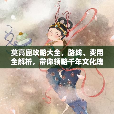 莫高窟攻略大全，路线、费用全解析，带你领略千年文化瑰宝