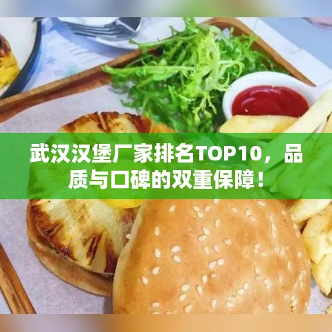 武汉汉堡厂家排名TOP10，品质与口碑的双重保障！