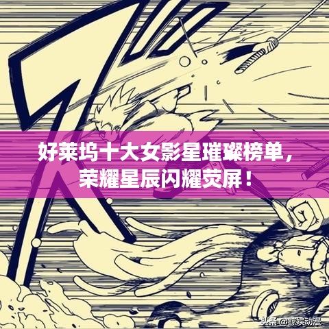 好莱坞十大女影星璀璨榜单，荣耀星辰闪耀荧屏！