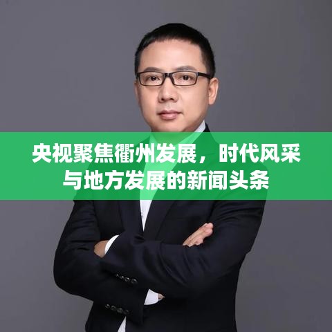 央视聚焦衢州发展，时代风采与地方发展的新闻头条