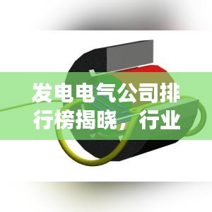 发电电气公司排行榜揭晓，行业领军者的实力大揭秘