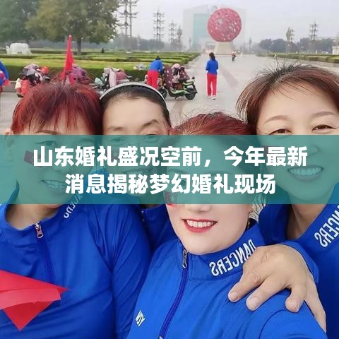 山东婚礼盛况空前，今年最新消息揭秘梦幻婚礼现场