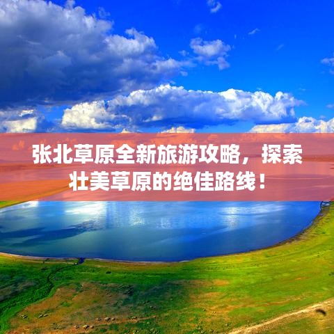 张北草原全新旅游攻略，探索壮美草原的绝佳路线！