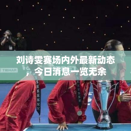 刘诗雯赛场内外最新动态，今日消息一览无余