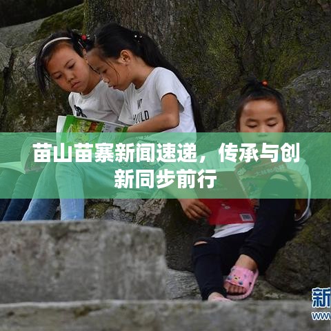 苗山苗寨新闻速递，传承与创新同步前行