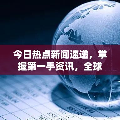 今日热点新闻速递，掌握第一手资讯，全球动态尽在掌握