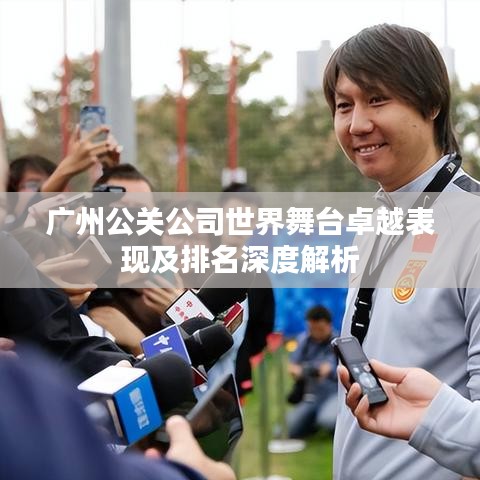 广州公关公司世界舞台卓越表现及排名深度解析