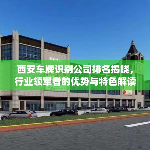 西安车牌识别公司排名揭晓，行业领军者的优势与特色解读