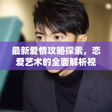 最新爱情攻略探索，恋爱艺术的全面解析视频