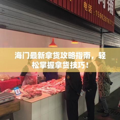海门最新拿货攻略指南，轻松掌握拿货技巧！