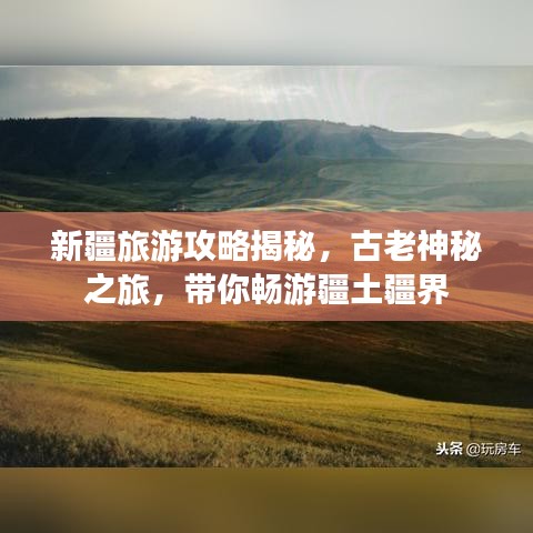 新疆旅游攻略揭秘，古老神秘之旅，带你畅游疆土疆界