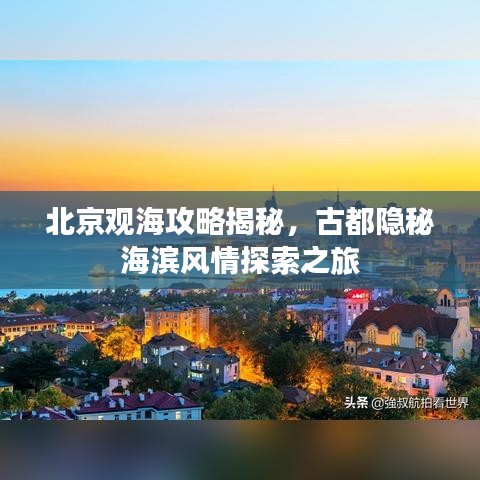 北京观海攻略揭秘，古都隐秘海滨风情探索之旅