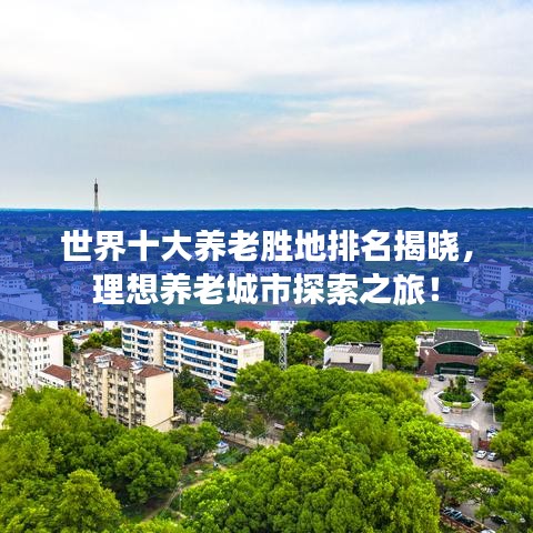 世界十大养老胜地排名揭晓，理想养老城市探索之旅！