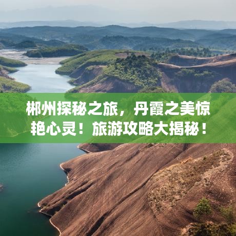 郴州探秘之旅，丹霞之美惊艳心灵！旅游攻略大揭秘！