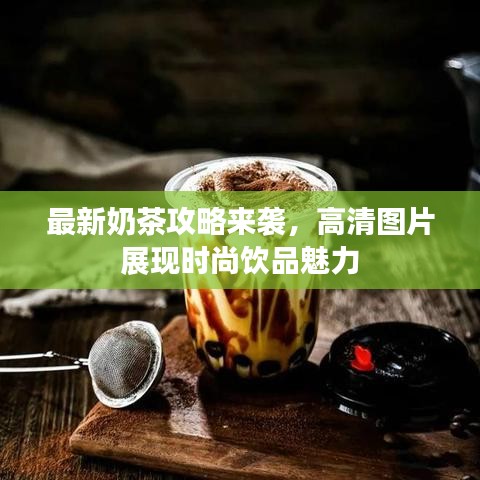 最新奶茶攻略来袭，高清图片展现时尚饮品魅力