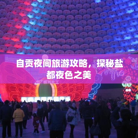 自贡夜间旅游攻略，探秘盐都夜色之美