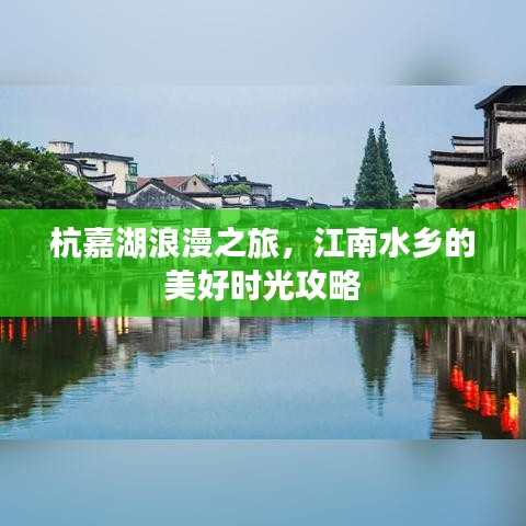 杭嘉湖浪漫之旅，江南水乡的美好时光攻略