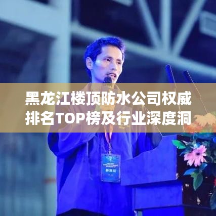 黑龙江楼顶防水公司权威排名TOP榜及行业深度洞察揭秘