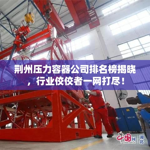 荆州压力容器公司排名榜揭晓，行业佼佼者一网打尽！