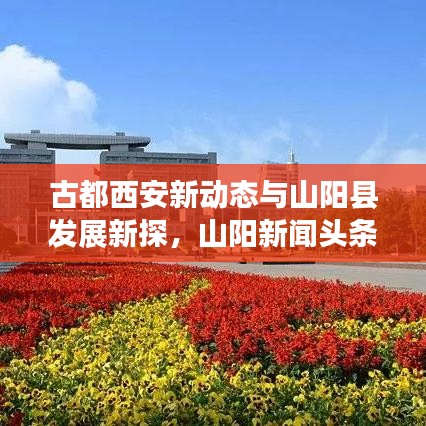 古都西安新动态与山阳县发展新探，山阳新闻头条揭秘