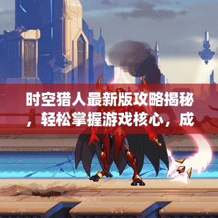 时空猎人最新版攻略揭秘，轻松掌握游戏核心，成为顶尖玩家之路