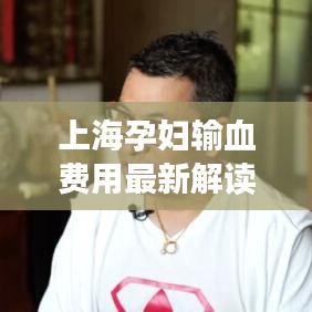 上海孕妇输血费用最新解读，费用标准、细节全解析