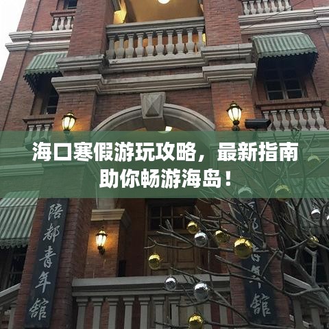 海口寒假游玩攻略，最新指南助你畅游海岛！