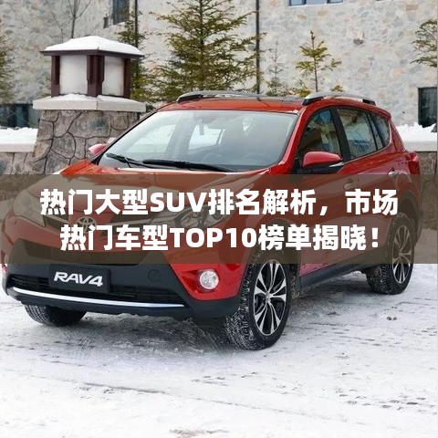热门大型SUV排名解析，市场热门车型TOP10榜单揭晓！