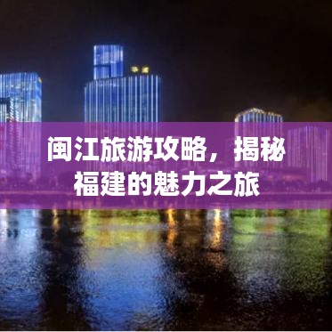 闽江旅游攻略，揭秘福建的魅力之旅