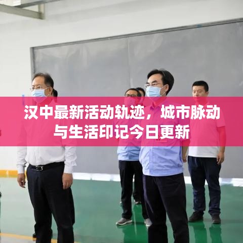 汉中最新活动轨迹，城市脉动与生活印记今日更新