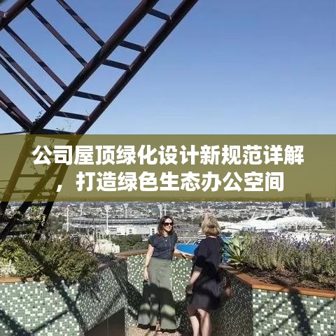 公司屋顶绿化设计新规范详解，打造绿色生态办公空间